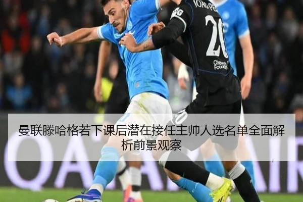 曼联滕哈格若下课后潜在接任主帅人选名单全面解析前景观察
